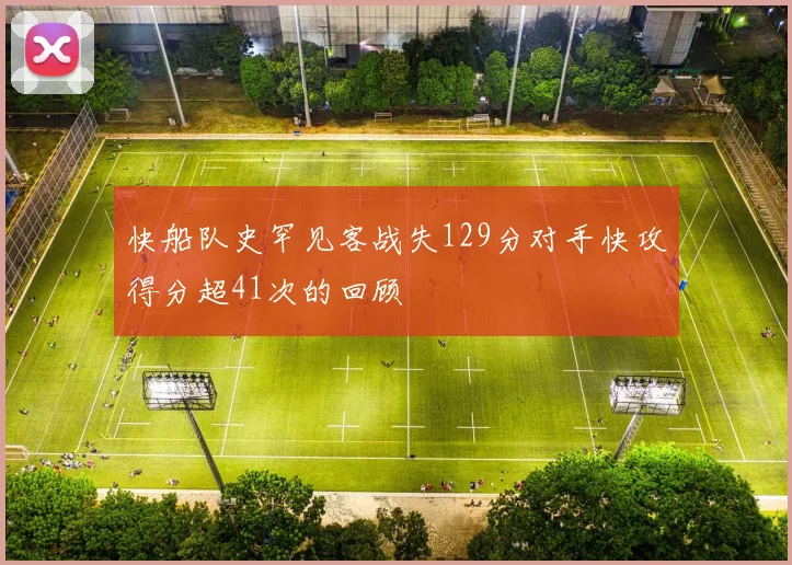 快船队史罕见客战失129分对手快攻得分超41次的回顾