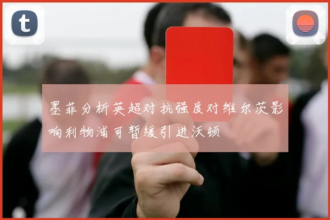 墨菲分析英超对抗强度对维尔茨影响利物浦可暂缓引进沃顿