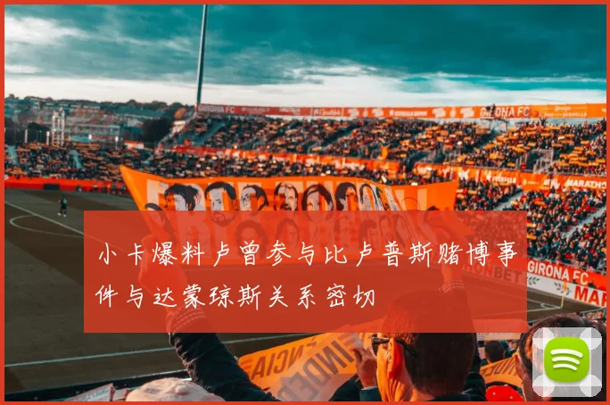 小卡爆料卢曾参与比卢普斯赌博事件与达蒙琼斯关系密切