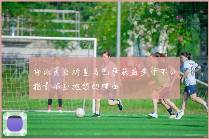 评论员分析皇马巴萨获益多于不公指责不应抱怨的理由