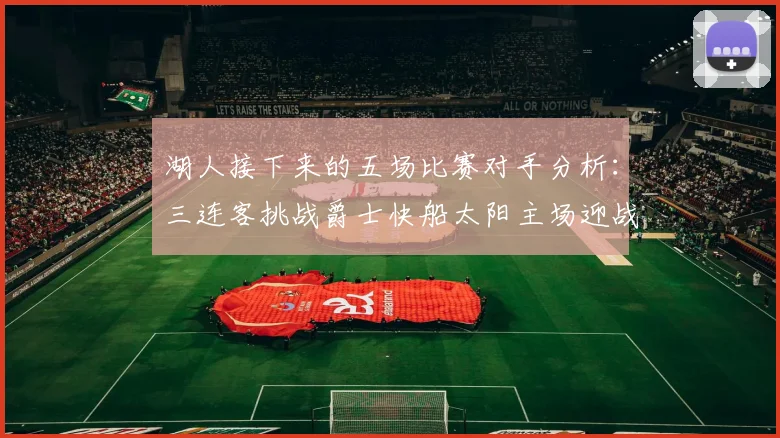 湖人接下来的五场比赛对手分析：三连客挑战爵士快船太阳主场迎战火箭国王