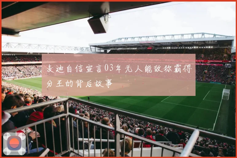 麦迪自信宣言03年无人能敌称霸得分王的背后故事