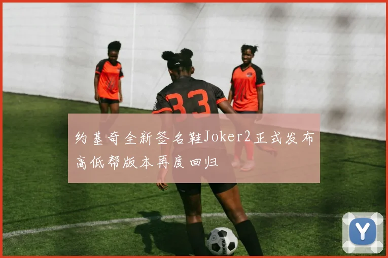 约基奇全新签名鞋Joker2正式发布高低帮版本再度回归