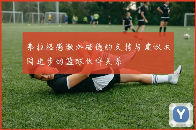 弗拉格感激加福德的支持与建议共同进步的篮球伙伴关系