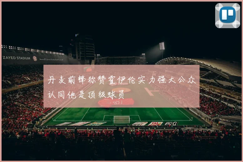 丹麦前锋称赞霍伊伦实力强大公众认同他是顶级球员