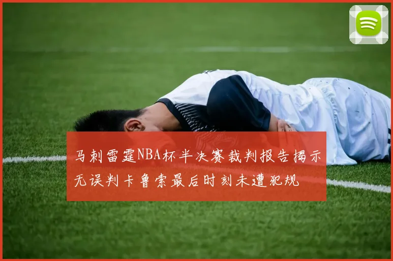 马刺雷霆NBA杯半决赛裁判报告揭示无误判卡鲁索最后时刻未遭犯规